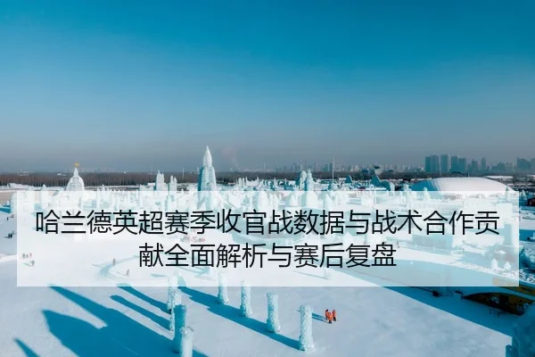 哈兰德英超赛季收官战数据与战术合作贡献全面解析与赛后复盘